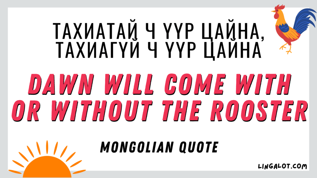 Mongolian quote which reads 'dawn will come with or without the rooster'.