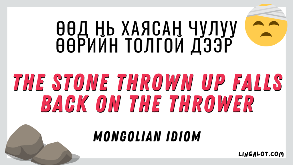 Mongolian idiom which reads 'the stone thrown up falls back on the thrower'.