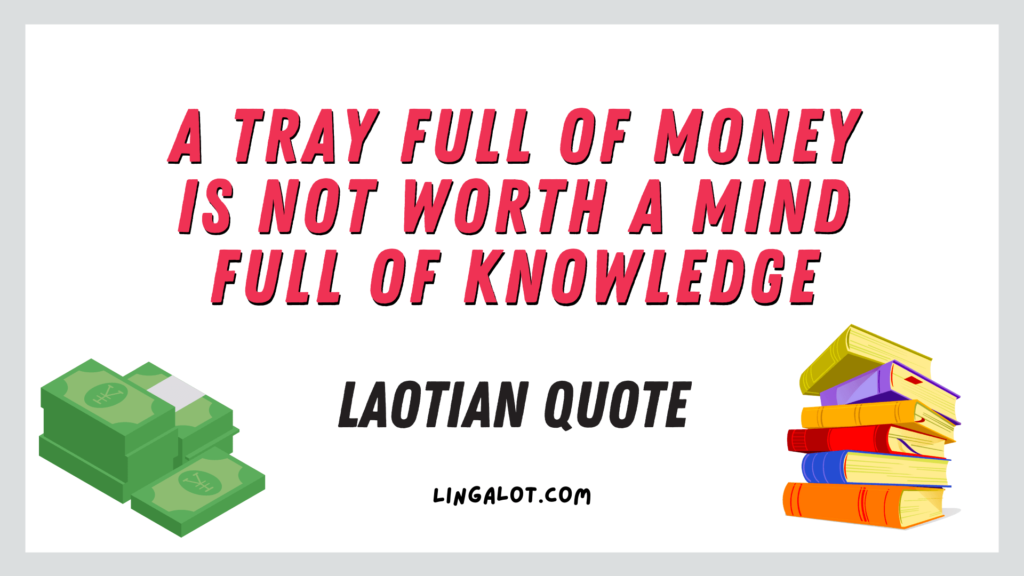 Famous Laotian proverb which reads 'a tray full of money is not worth a mind full of knowledge'.