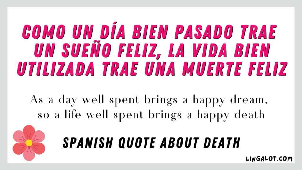 Spanish quote about death which reads 'As a day well spent brings a happy dream, so a life well spent brings a happy death'.