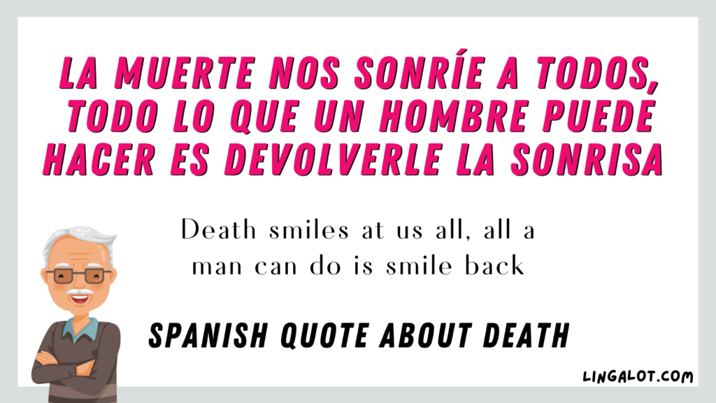 spanish quote about death which reads 'Death smiles at us all, all a man can do is smile back'.